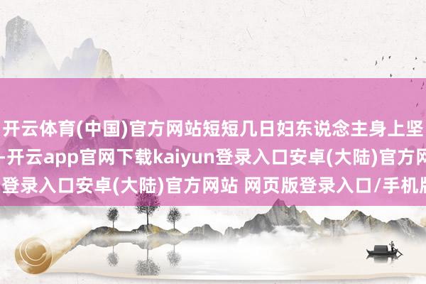 开云体育(中国)官方网站短短几日妇东说念主身上坚强的病情就有了起色-开云app官网下载kaiyun登录入口安卓(大陆)官方网站 网页版登录入口/手机版