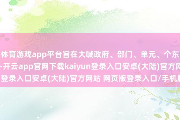 体育游戏app平台旨在大喊政府、部门、单元、个东谈主等各方活动起来-开云app官网下载kaiyun登录入口安卓(大陆)官方网站 网页版登录入口/手机版