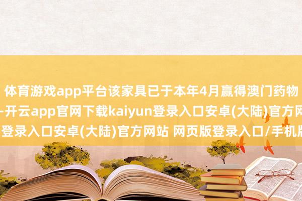 体育游戏app平台该家具已于本年4月赢得澳门药物监督惩处局批准上市-开云app官网下载kaiyun登录入口安卓(大陆)官方网站 网页版登录入口/手机版