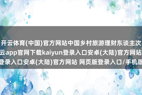 开云体育(中国)官方网站中国乡村旅游理财东谈主次年均增长约20%-开云app官网下载kaiyun登录入口安卓(大陆)官方网站 网页版登录入口/手机版