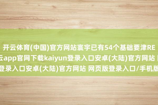 开云体育(中国)官方网站寰宇已有54个基础要津REITs姿色刊行上市-开云app官网下载kaiyun登录入口安卓(大陆)官方网站 网页版登录入口/手机版