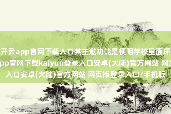 开云app官网下载入口其主邀功能是梗阻学校里面环境与外部环境-开云app官网下载kaiyun登录入口安卓(大陆)官方网站 网页版登录入口/手机版