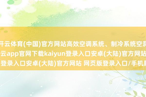 开云体育(中国)官方网站高效空调系统、制冷系统空洞效劳EER达到5.5-开云app官网下载kaiyun登录入口安卓(大陆)官方网站 网页版登录入口/手机版
