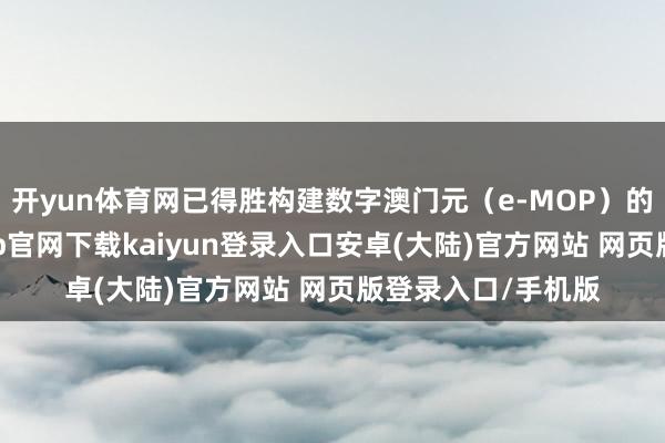 开yun体育网已得胜构建数字澳门元（e-MOP）的原型系统-开云app官网下载kaiyun登录入口安卓(大陆)官方网站 网页版登录入口/手机版