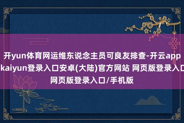 开yun体育网运维东说念主员可良友排查-开云app官网下载kaiyun登录入口安卓(大陆)官方网站 网页版登录入口/手机版