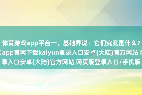 体育游戏app平台一、基础界说：它们究竟是什么？借记卡：借记卡-开云app官网下载kaiyun登录入口安卓(大陆)官方网站 网页版登录入口/手机版