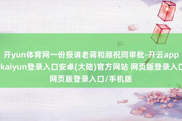 开yun体育网一份报请老蒋和顾祝同审批-开云app官网下载kaiyun登录入口安卓(大陆)官方网站 网页版登录入口/手机版