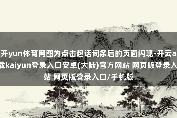 开yun体育网图为点击超话词条后的页面闪现-开云app官网下载kaiyun登录入口安卓(大陆)官方网站 网页版登录入口/手机版