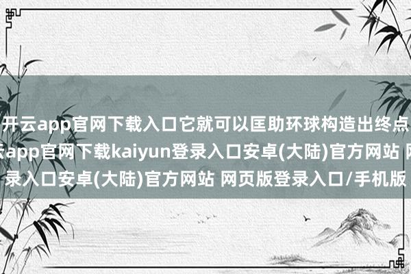 开云app官网下载入口它就可以匡助环球构造出终点颜面的体格弧线-开云app官网下载kaiyun登录入口安卓(大陆)官方网站 网页版登录入口/手机版