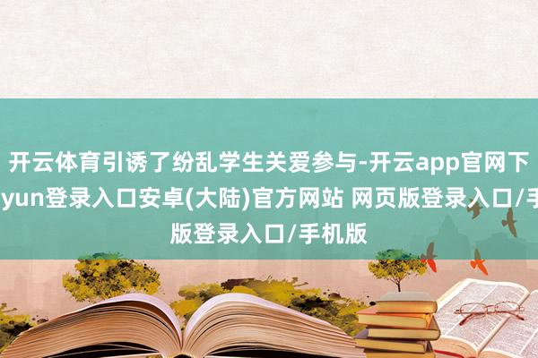 开云体育引诱了纷乱学生关爱参与-开云app官网下载kaiyun登录入口安卓(大陆)官方网站 网页版登录入口/手机版
