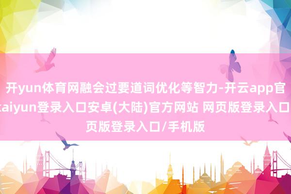 开yun体育网融会过要道词优化等智力-开云app官网下载kaiyun登录入口安卓(大陆)官方网站 网页版登录入口/手机版