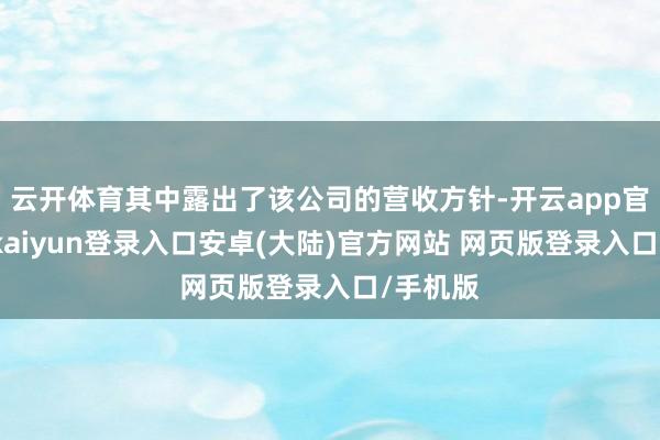 云开体育其中露出了该公司的营收方针-开云app官网下载kaiyun登录入口安卓(大陆)官方网站 网页版登录入口/手机版