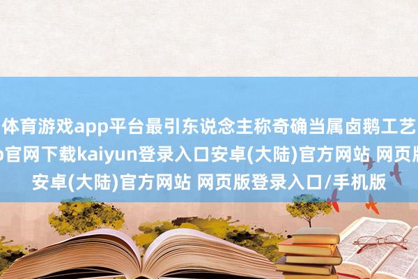 体育游戏app平台最引东说念主称奇确当属卤鹅工艺现场演示-开云app官网下载kaiyun登录入口安卓(大陆)官方网站 网页版登录入口/手机版