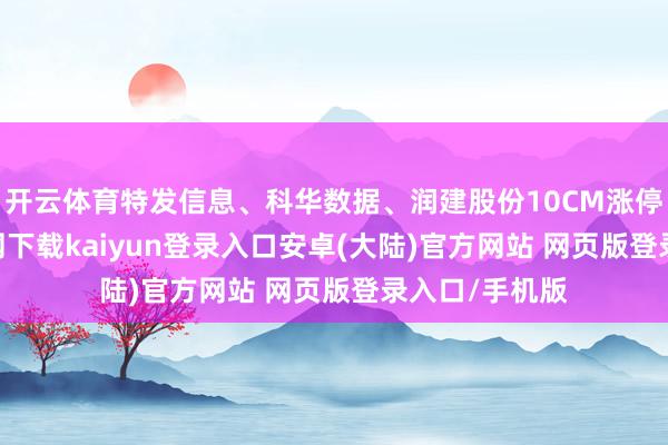 开云体育特发信息、科华数据、润建股份10CM涨停-开云app官网下载kaiyun登录入口安卓(大陆)官方网站 网页版登录入口/手机版