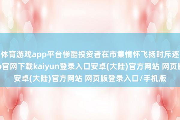 体育游戏app平台惨酷投资者在市集情怀飞扬时斥逐赢利了结-开云app官网下载kaiyun登录入口安卓(大陆)官方网站 网页版登录入口/手机版