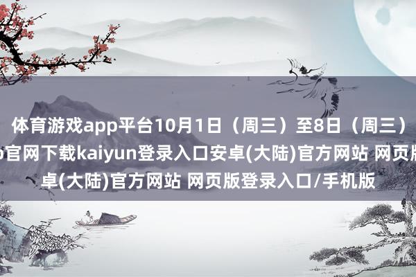 体育游戏app平台10月1日(周三)至8日(周三)放假调休-开云app官网下载kaiyun登录入口安卓(大陆)官方网站 网页版登录入口/手机版