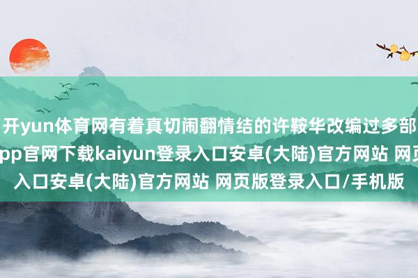 开yun体育网有着真切闹翻情结的许鞍华改编过多部张爱玲的演义-开云app官网下载kaiyun登录入口安卓(大陆)官方网站 网页版登录入口/手机版
