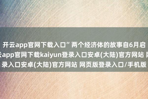 开云app官网下载入口”两个经济体的故事自6月启动宽松周期以来-开云app官网下载kaiyun登录入口安卓(大陆)官方网站 网页版登录入口/手机版