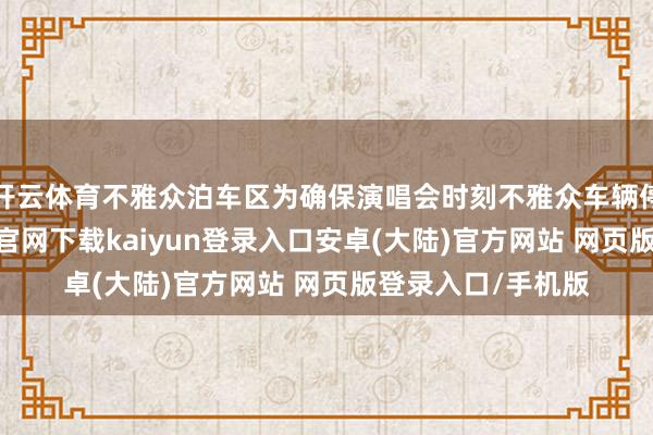 开云体育不雅众泊车区为确保演唱会时刻不雅众车辆停放有序-开云app官网下载kaiyun登录入口安卓(大陆)官方网站 网页版登录入口/手机版