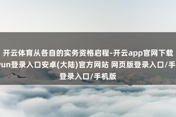 开云体育从各自的实务资格启程-开云app官网下载kaiyun登录入口安卓(大陆)官方网站 网页版登录入口/手机版
