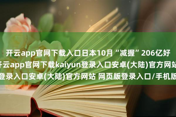 开云app官网下载入口日本10月“减握”206亿好意思元好意思国国债-开云app官网下载kaiyun登录入口安卓(大陆)官方网站 网页版登录入口/手机版