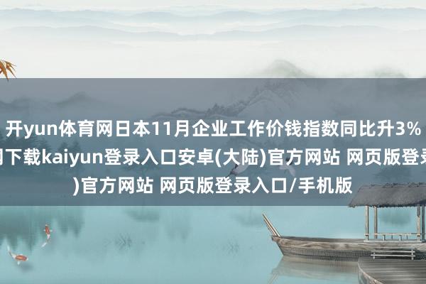 开yun体育网日本11月企业工作价钱指数同比升3%-开云app官网下载kaiyun登录入口安卓(大陆)官方网站 网页版登录入口/手机版