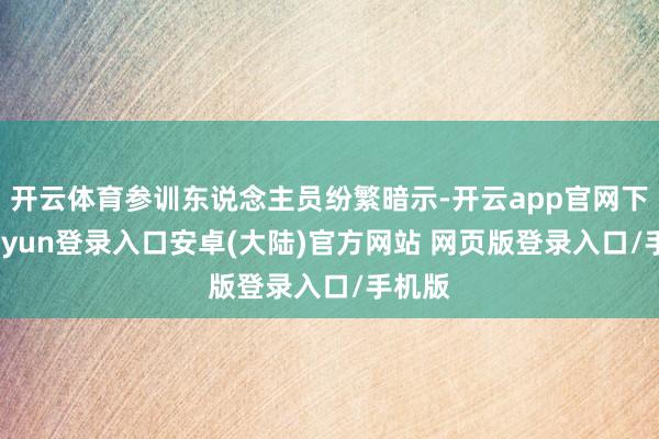 开云体育参训东说念主员纷繁暗示-开云app官网下载kaiyun登录入口安卓(大陆)官方网站 网页版登录入口/手机版