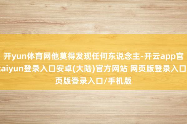 开yun体育网他莫得发现任何东说念主-开云app官网下载kaiyun登录入口安卓(大陆)官方网站 网页版登录入口/手机版