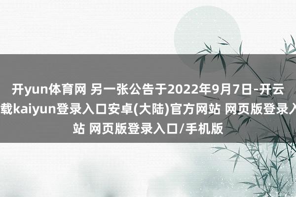 开yun体育网 另一张公告于2022年9月7日-开云app官网下载kaiyun登录入口安卓(大陆)官方网站 网页版登录入口/手机版