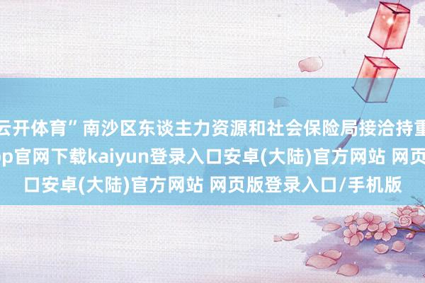云开体育”南沙区东谈主力资源和社会保险局接洽持重东谈主暗示-开云app官网下载kaiyun登录入口安卓(大陆)官方网站 网页版登录入口/手机版
