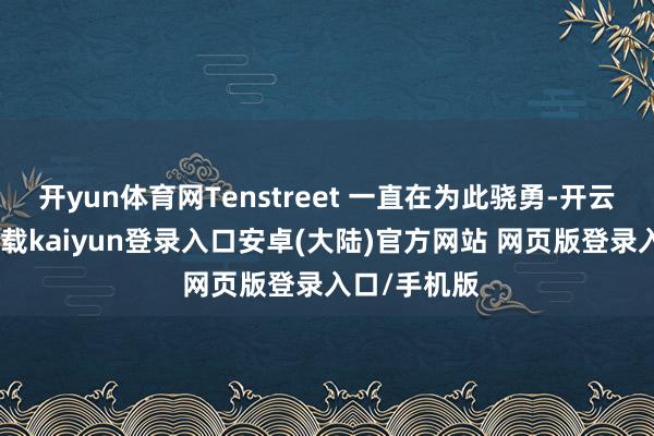 开yun体育网Tenstreet 一直在为此骁勇-开云app官网下载kaiyun登录入口安卓(大陆)官方网站 网页版登录入口/手机版