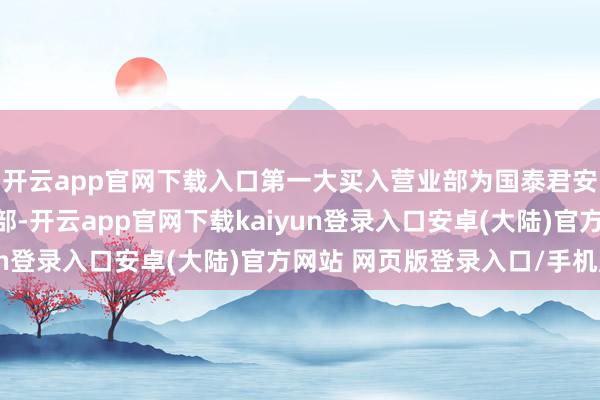 开云app官网下载入口第一大买入营业部为国泰君安证券股份有限公司总部-开云app官网下载kaiyun登录入口安卓(大陆)官方网站 网页版登录入口/手机版