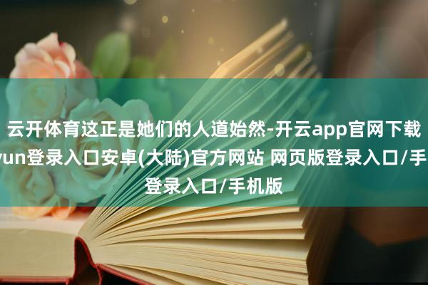 云开体育这正是她们的人道始然-开云app官网下载kaiyun登录入口安卓(大陆)官方网站 网页版登录入口/手机版