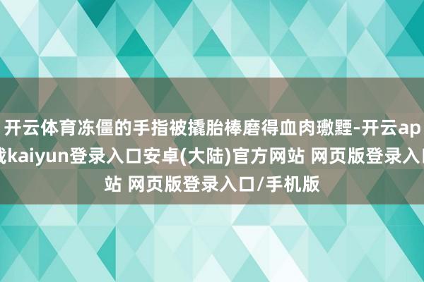 开云体育冻僵的手指被撬胎棒磨得血肉璷黫-开云app官网下载kaiyun登录入口安卓(大陆)官方网站 网页版登录入口/手机版