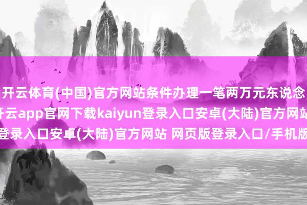 开云体育(中国)官方网站条件办理一笔两万元东说念主民币的转账业务-开云app官网下载kaiyun登录入口安卓(大陆)官方网站 网页版登录入口/手机版