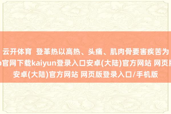 云开体育  登革热以高热、头痛、肌肉骨要害疾苦为主要症状-开云app官网下载kaiyun登录入口安卓(大陆)官方网站 网页版登录入口/手机版