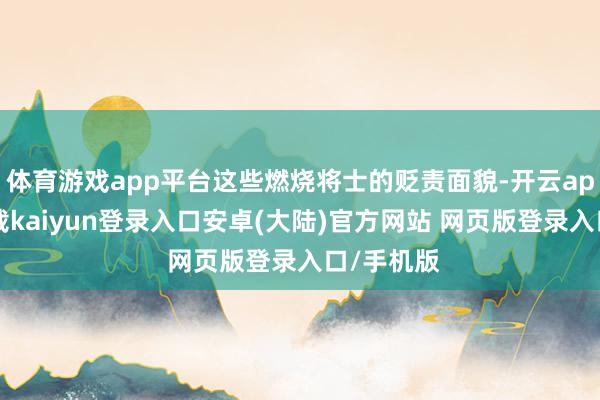 体育游戏app平台这些燃烧将士的贬责面貌-开云app官网下载kaiyun登录入口安卓(大陆)官方网站 网页版登录入口/手机版