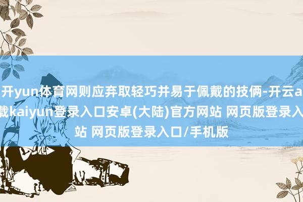 开yun体育网则应弃取轻巧并易于佩戴的技俩-开云app官网下载kaiyun登录入口安卓(大陆)官方网站 网页版登录入口/手机版