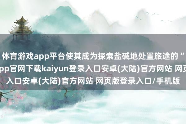体育游戏app平台使其成为探索盐碱地处置旅途的“自然检会场”-开云app官网下载kaiyun登录入口安卓(大陆)官方网站 网页版登录入口/手机版