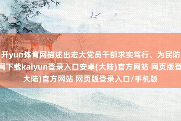 开yun体育网描述出宏大党员干部求实笃行、为民防守-开云app官网下载kaiyun登录入口安卓(大陆)官方网站 网页版登录入口/手机版