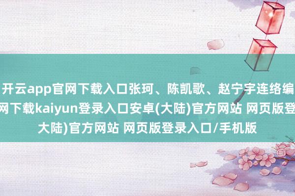 开云app官网下载入口张珂、陈凯歌、赵宁宇连络编剧-开云app官网下载kaiyun登录入口安卓(大陆)官方网站 网页版登录入口/手机版