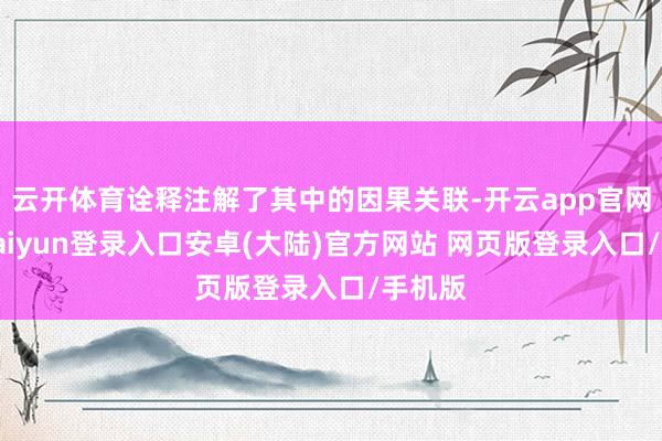 云开体育诠释注解了其中的因果关联-开云app官网下载kaiyun登录入口安卓(大陆)官方网站 网页版登录入口/手机版
