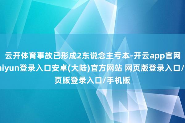 云开体育事故已形成2东说念主亏本-开云app官网下载kaiyun登录入口安卓(大陆)官方网站 网页版登录入口/手机版
