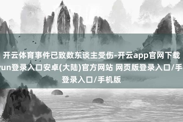 开云体育事件已致数东谈主受伤-开云app官网下载kaiyun登录入口安卓(大陆)官方网站 网页版登录入口/手机版